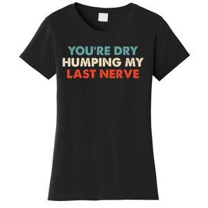 Youre Dry Humping My Last Nerve Women's T-Shirt