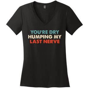 Youre Dry Humping My Last Nerve Women's V-Neck T-Shirt