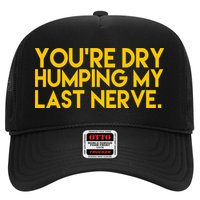 You're Dry Humping My Last Nerve Funny Hat