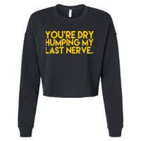 You're Dry Humping My Last Nerve Funny Cropped Pullover Crew