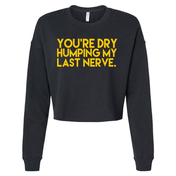 You're Dry Humping My Last Nerve Funny Cropped Pullover Crew