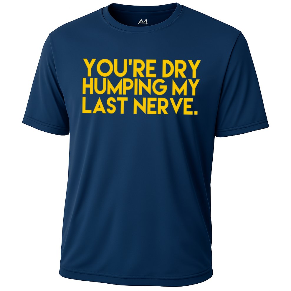 You're Dry Humping My Last Nerve Funny Performance Shirt