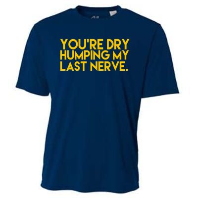 You're Dry Humping My Last Nerve Funny Cooling Performance Crew T-Shirt