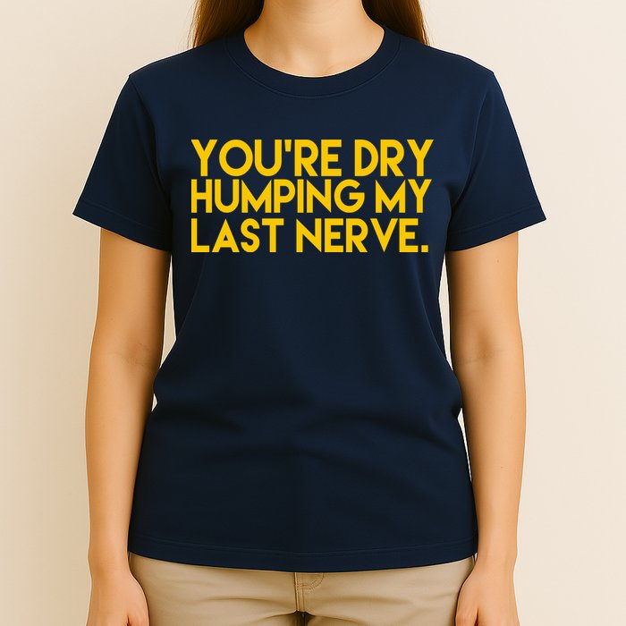 You're Dry Humping My Last Nerve Funny T-Shirt