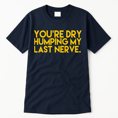 You're Dry Humping My Last Nerve Funny Tall T-Shirt