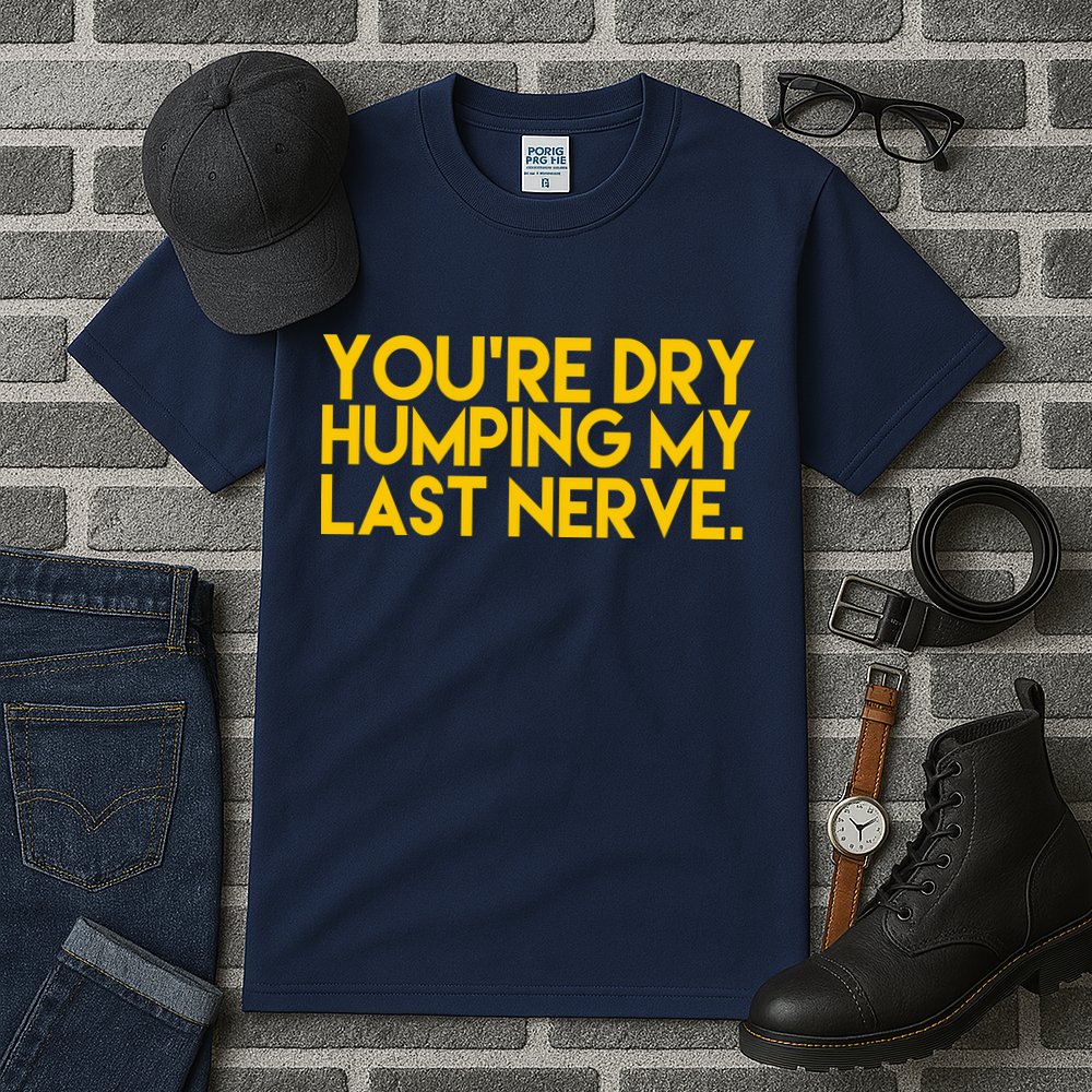 You're Dry Humping My Last Nerve Funny Tall T-Shirt
