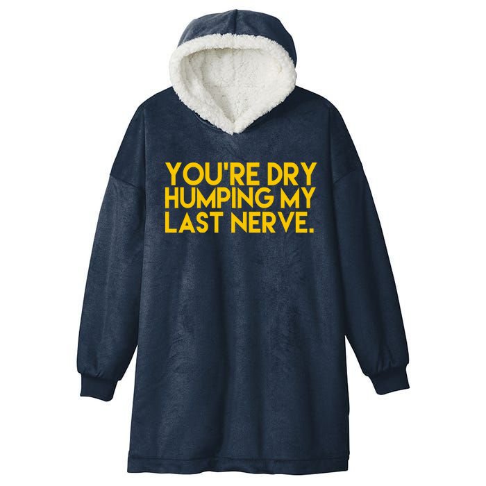 You're Dry Humping My Last Nerve Funny Hooded Wearable Blanket