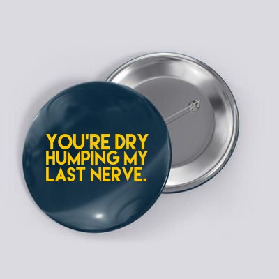 You're Dry Humping My Last Nerve Funny Button