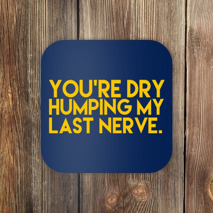 You're Dry Humping My Last Nerve Funny Coaster