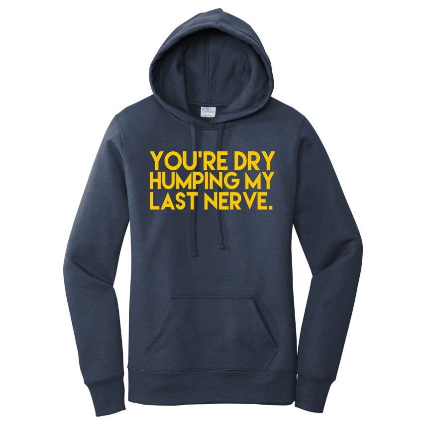 You're Dry Humping My Last Nerve Funny Women's Pullover Hoodie
