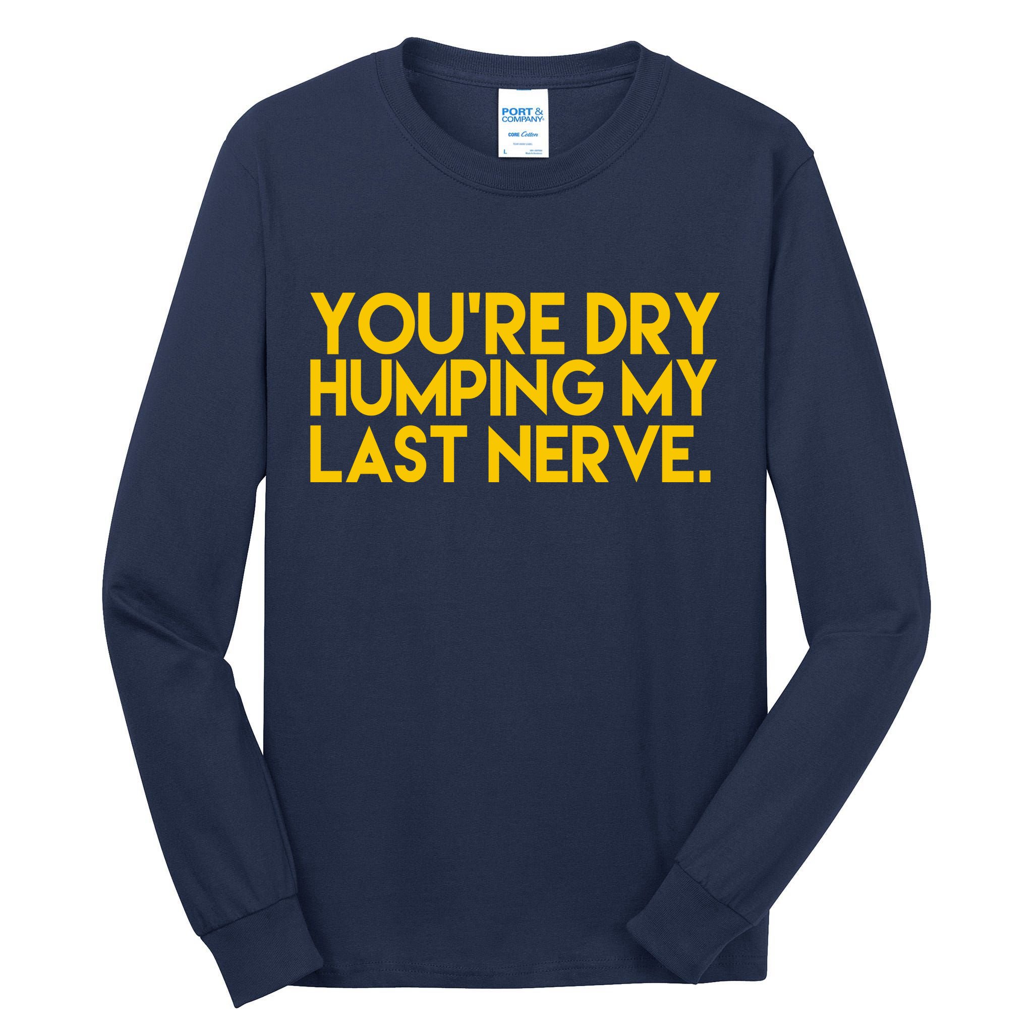 You're Dry Humping My Last Nerve Funny Tall Long Sleeve T-Shirt