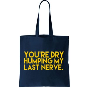 You're Dry Humping My Last Nerve Funny Tote Bag