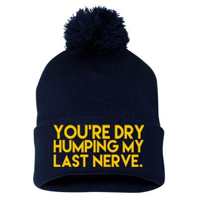 You're Dry Humping My Last Nerve Funny Pom Pom 12in Knit Beanie