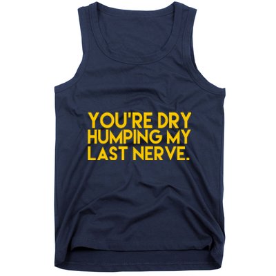 You're Dry Humping My Last Nerve Funny Tank Top