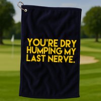 You're Dry Humping My Last Nerve Funny Golf Towel