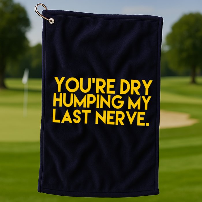You're Dry Humping My Last Nerve Funny Golf Towel