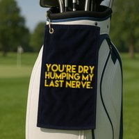 You're Dry Humping My Last Nerve Funny Golf Towel