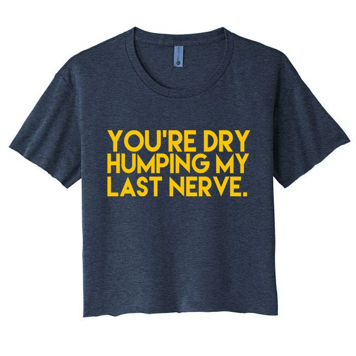 You're Dry Humping My Last Nerve Funny Crop Top