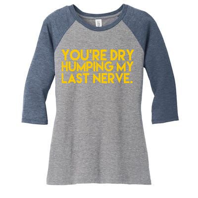 You're Dry Humping My Last Nerve Funny Women's Tri-Blend 3/4-Sleeve Raglan Shirt