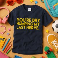 You're Dry Humping My Last Nerve Funny Kids T-Shirt