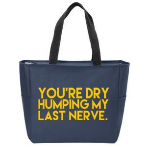 You're Dry Humping My Last Nerve Funny Zip Tote Bag