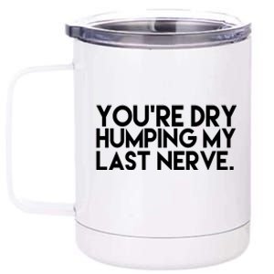 You're Dry Humping My Last Nerve Funny 12 oz Stainless Steel Tumbler Cup