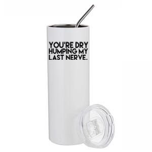 You're Dry Humping My Last Nerve Funny Stainless Steel Tumbler