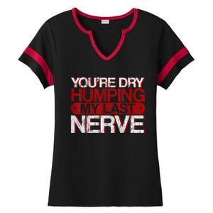 Youre Dry Humping My Last Nerve Ladies Halftime Notch Neck Tee