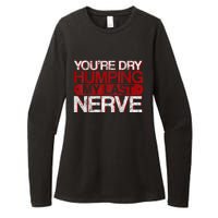 Youre Dry Humping My Last Nerve Womens CVC Long Sleeve Shirt