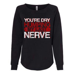 Youre Dry Humping My Last Nerve Womens California Wash Sweatshirt