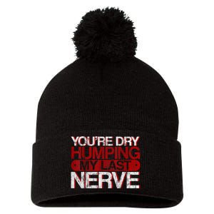 Youre Dry Humping My Last Nerve Pom Pom 12in Knit Beanie