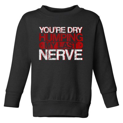 Youre Dry Humping My Last Nerve Toddler Sweatshirt