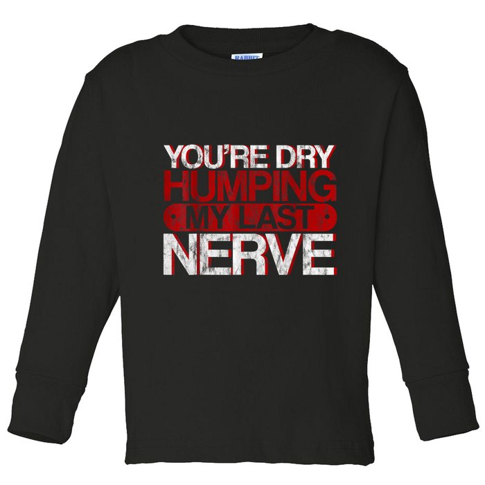 Youre Dry Humping My Last Nerve Toddler Long Sleeve Shirt