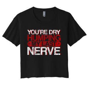 Youre Dry Humping My Last Nerve Women's Crop Top Tee