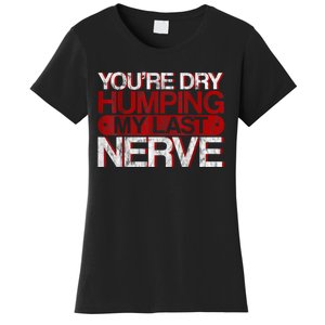 Youre Dry Humping My Last Nerve Women's T-Shirt