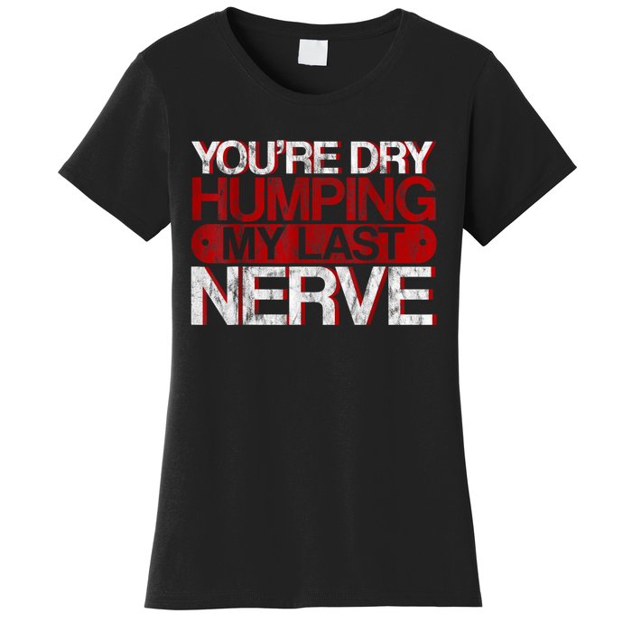 Youre Dry Humping My Last Nerve Women's T-Shirt