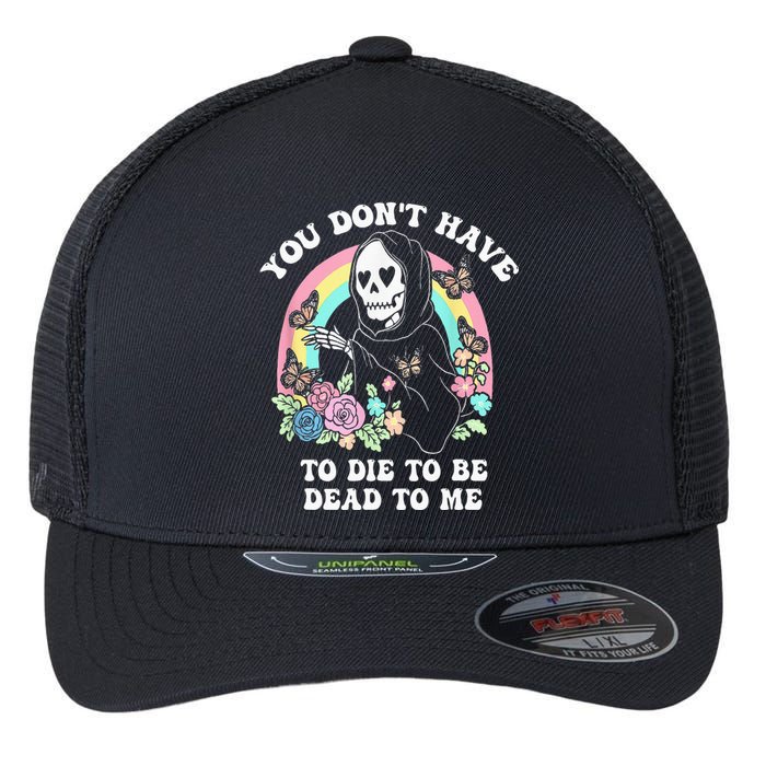 You Dont Have To Die To Be Dead To Me Flexfit Unipanel Trucker Cap