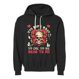 You Dont Have To Die To Be Dead To Me Sarcastic Skeleton Garment-Dyed Fleece Hoodie