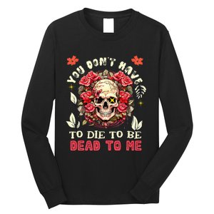 You Dont Have To Die To Be Dead To Me Sarcastic Skeleton Long Sleeve Shirt