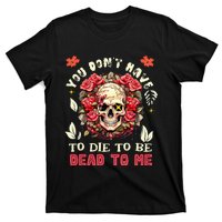 You Dont Have To Die To Be Dead To Me Sarcastic Skeleton T-Shirt