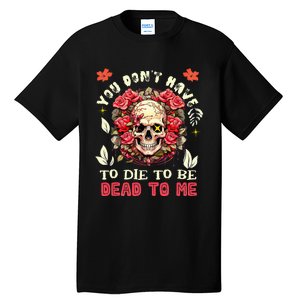 You Dont Have To Die To Be Dead To Me Sarcastic Skeleton Tall T-Shirt