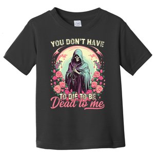 You Dont Have To Die To Be Dead To Me Sarcastic Skeleton Toddler T-Shirt