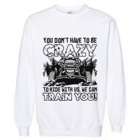 You Don’T Have To Be Crazy To Ride With Us We Can Train Garment-Dyed Sweatshirt