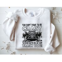 You Don’T Have To Be Crazy To Ride With Us We Can Train Sweatshirt