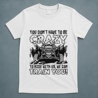 You Don’T Have To Be Crazy To Ride With Us We Can Train T-Shirt