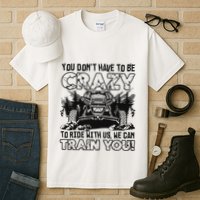 You Don’T Have To Be Crazy To Ride With Us We Can Train Tall T-Shirt