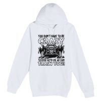 You Don’T Have To Be Crazy To Ride With Us We Can Train Premium Pullover Hoodie
