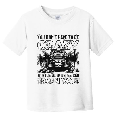You Don’T Have To Be Crazy To Ride With Us We Can Train Toddler T-Shirt