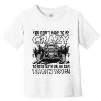 You Don’T Have To Be Crazy To Ride With Us We Can Train Toddler T-Shirt