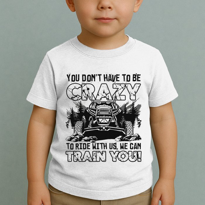 You Don’T Have To Be Crazy To Ride With Us We Can Train Toddler T-Shirt
